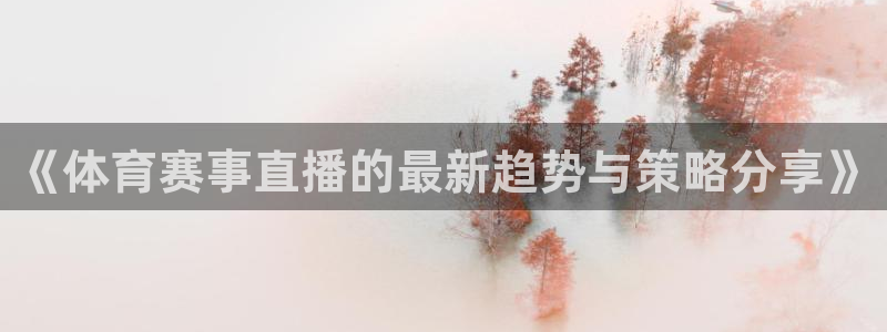 《体育赛事直播的最新趋势与策略分享》